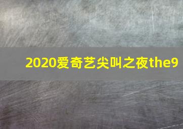 2020爱奇艺尖叫之夜the9