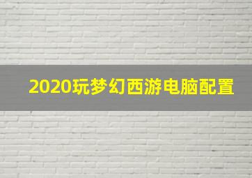 2020玩梦幻西游电脑配置