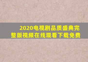 2020电视剧品质盛典完整版视频在线观看下载免费