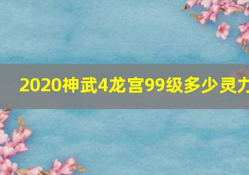 2020神武4龙宫99级多少灵力