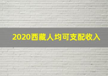 2020西藏人均可支配收入