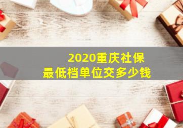 2020重庆社保最低档单位交多少钱