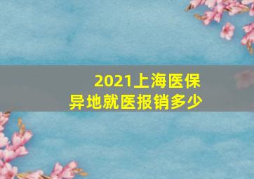 2021上海医保异地就医报销多少