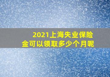 2021上海失业保险金可以领取多少个月呢