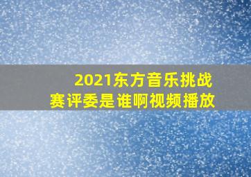 2021东方音乐挑战赛评委是谁啊视频播放