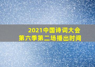 2021中国诗词大会第六季第二场播出时间