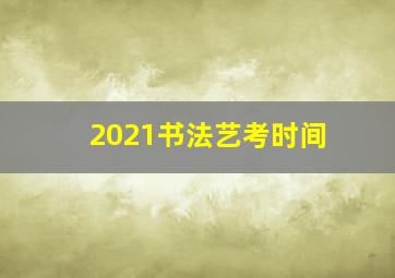 2021书法艺考时间