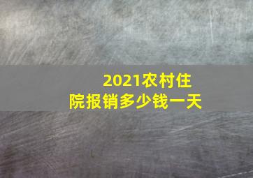 2021农村住院报销多少钱一天