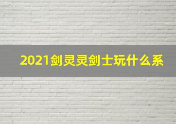 2021剑灵灵剑士玩什么系