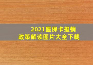 2021医保卡报销政策解读图片大全下载