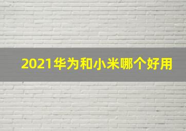 2021华为和小米哪个好用