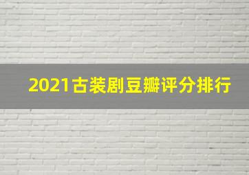 2021古装剧豆瓣评分排行