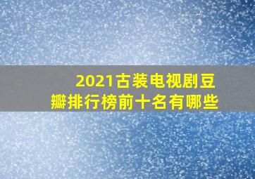 2021古装电视剧豆瓣排行榜前十名有哪些