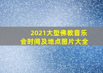 2021大型佛教音乐会时间及地点图片大全