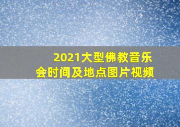 2021大型佛教音乐会时间及地点图片视频