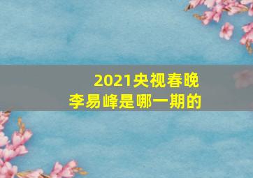 2021央视春晚李易峰是哪一期的