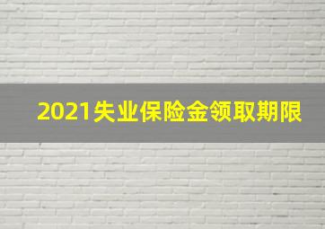 2021失业保险金领取期限