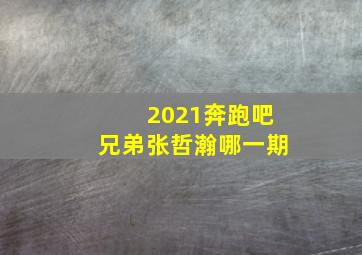 2021奔跑吧兄弟张哲瀚哪一期