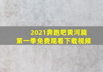 2021奔跑吧黄河篇第一季免费观看下载视频