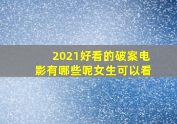 2021好看的破案电影有哪些呢女生可以看