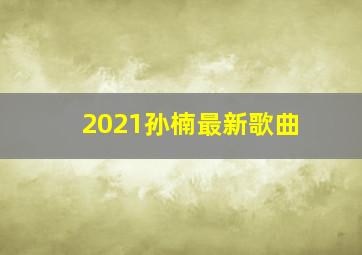 2021孙楠最新歌曲