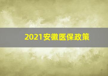 2021安徽医保政策