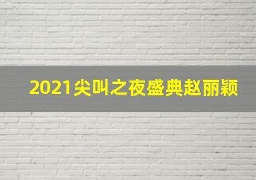 2021尖叫之夜盛典赵丽颖