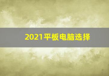 2021平板电脑选择