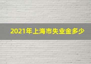 2021年上海市失业金多少