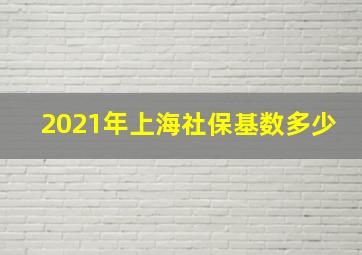 2021年上海社保基数多少