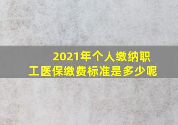 2021年个人缴纳职工医保缴费标准是多少呢