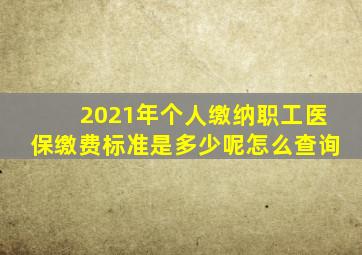 2021年个人缴纳职工医保缴费标准是多少呢怎么查询