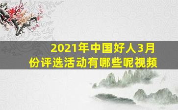 2021年中国好人3月份评选活动有哪些呢视频