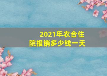 2021年农合住院报销多少钱一天