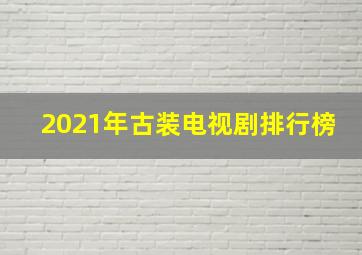 2021年古装电视剧排行榜