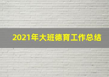 2021年大班德育工作总结