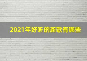 2021年好听的新歌有哪些