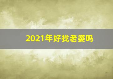 2021年好找老婆吗