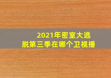 2021年密室大逃脱第三季在哪个卫视播