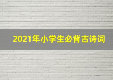 2021年小学生必背古诗词