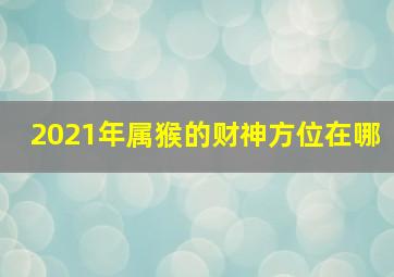 2021年属猴的财神方位在哪