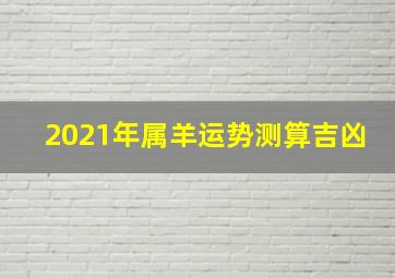 2021年属羊运势测算吉凶