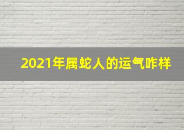 2021年属蛇人的运气咋样