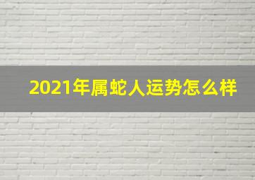 2021年属蛇人运势怎么样