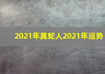 2021年属蛇人2021年运势