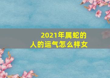 2021年属蛇的人的运气怎么样女