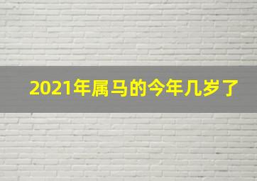 2021年属马的今年几岁了