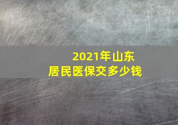 2021年山东居民医保交多少钱