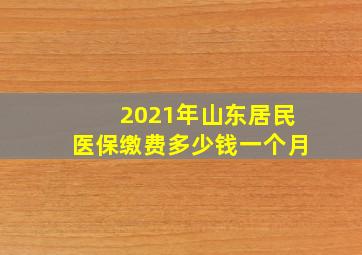 2021年山东居民医保缴费多少钱一个月