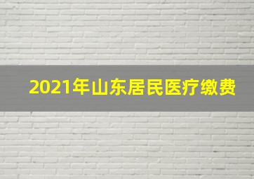 2021年山东居民医疗缴费